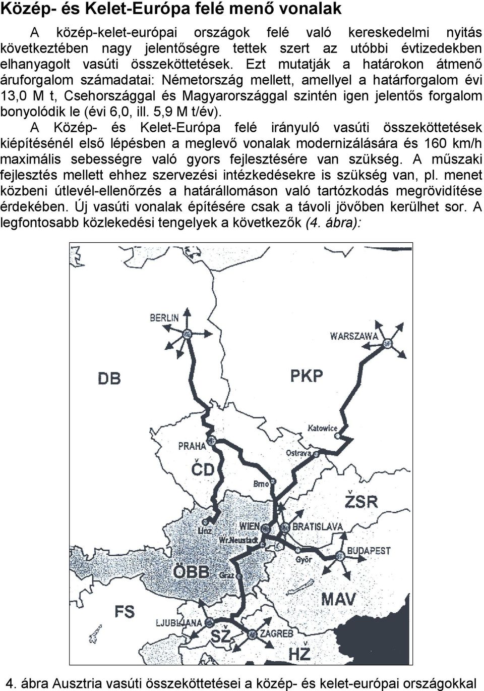 Ezt mutatják a határokon átmenő áruforgalom számadatai: Németország mellett, amellyel a határforgalom évi 13,0 M t, Csehországgal és Magyarországgal szintén igen jelentős forgalom bonyolódik le (évi