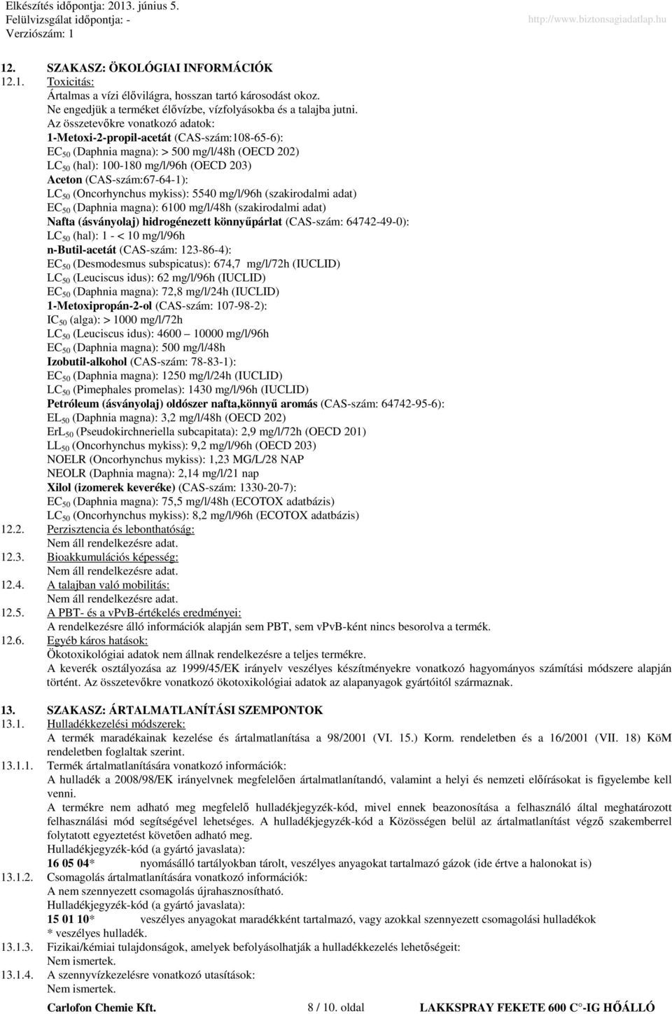 50 (Oncorhynchus mykiss): 5540 mg/l/96h (szakirodalmi adat) EC 50 (Daphnia magna): 6100 mg/l/48h (szakirodalmi adat) Nafta (ásványolaj) hidrogénezett könnyőpárlat (CAS-szám: 64742-49-0): LC 50 (hal):
