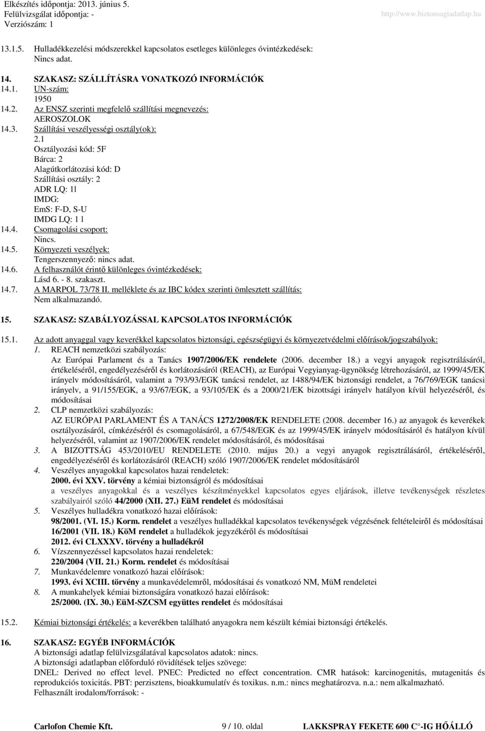 1 Osztályozási kód: 5F Bárca: 2 Alagútkorlátozási kód: D Szállítási osztály: 2 ADR LQ: 1l IMDG: EmS: F-D, S-U IMDG LQ: 1 l 14.4. Csomagolási csoport: Nincs. 14.5. Környezeti veszélyek: Tengerszennyezı: nincs adat.