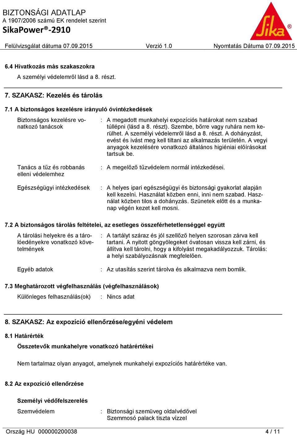 Szembe, bőrre vagy ruhára nem kerülhet. A személyi védelemről lásd a 8. részt. A dohányzást, evést és ivást meg kell tiltani az alkalmazás területén.