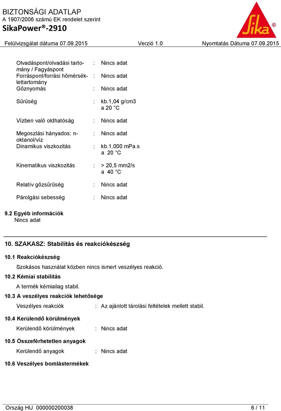 SZAKASZ: Stabilitás és reakciókészség 10.1 Reakciókészség Szokásos használat közben nincs ismert veszélyes reakció. 10.2 Kémiai stabilitás A termék kémiailag stabil. 10.3 A veszélyes reakciók lehetősége Veszélyes reakciók : Az ajánlott tárolási feltételek mellett stabil.