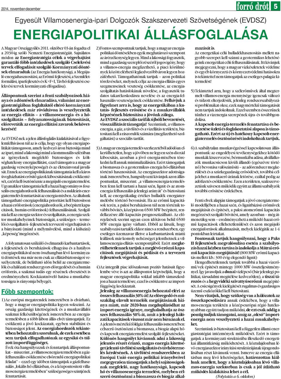 Sajnálatos módon az Energiastratégia célok a végrehajtást garantáló fõbb intézkedések szolgáló Cselekvési tervek elfogadását szolgáló Kormányzati döntések elmaradtak (az Energia hatékonysági, a