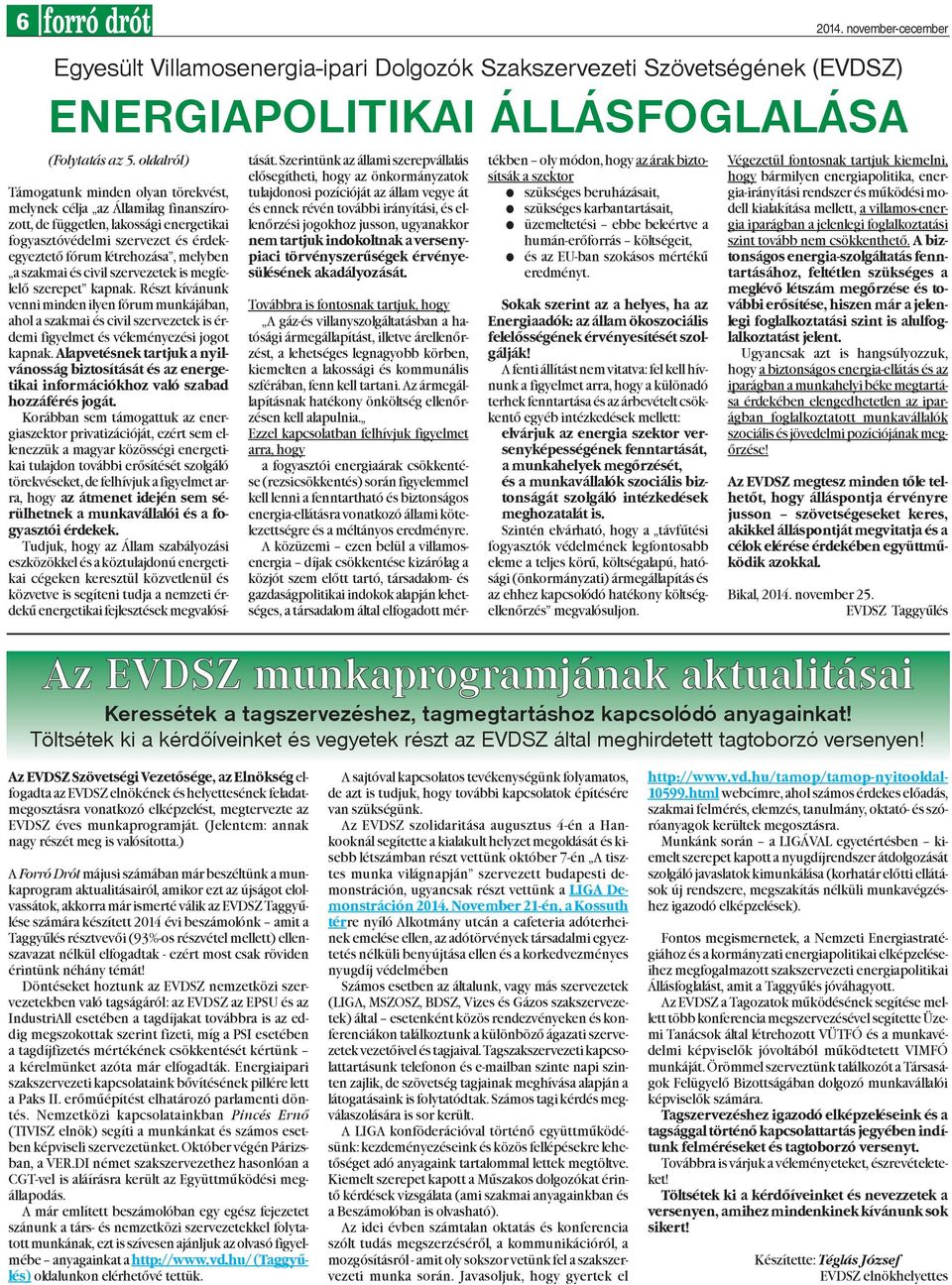 szakmai és civil szervezetek is megfelelõ szerepet kapnak. Részt kívánunk venni minden ilyen fórum munkájában, ahol a szakmai és civil szervezetek is érdemi figyelmet és véleményezési jogot kapnak.