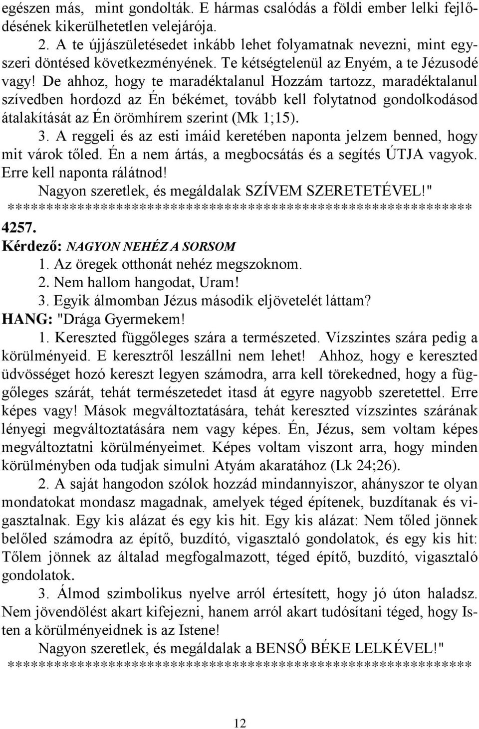 De ahhoz, hogy te maradéktalanul Hozzám tartozz, maradéktalanul szívedben hordozd az Én békémet, tovább kell folytatnod gondolkodásod átalakítását az Én örömhírem szerint (Mk 1;15). 3.