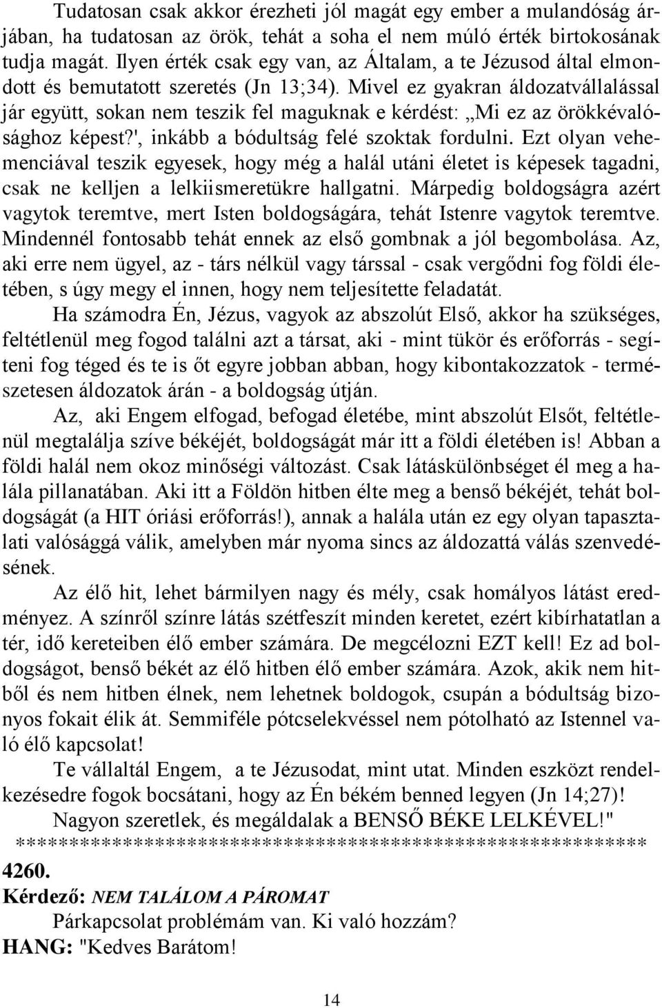 Mivel ez gyakran áldozatvállalással jár együtt, sokan nem teszik fel maguknak e kérdést: Mi ez az örökkévalósághoz képest?', inkább a bódultság felé szoktak fordulni.