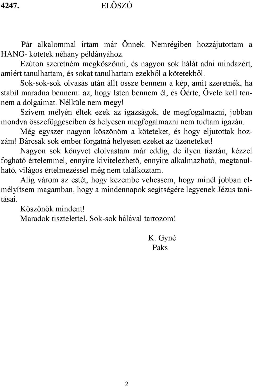 Sok-sok-sok olvasás után állt össze bennem a kép, amit szeretnék, ha stabil maradna bennem: az, hogy Isten bennem él, és Őérte, Ővele kell tennem a dolgaimat. Nélküle nem megy!