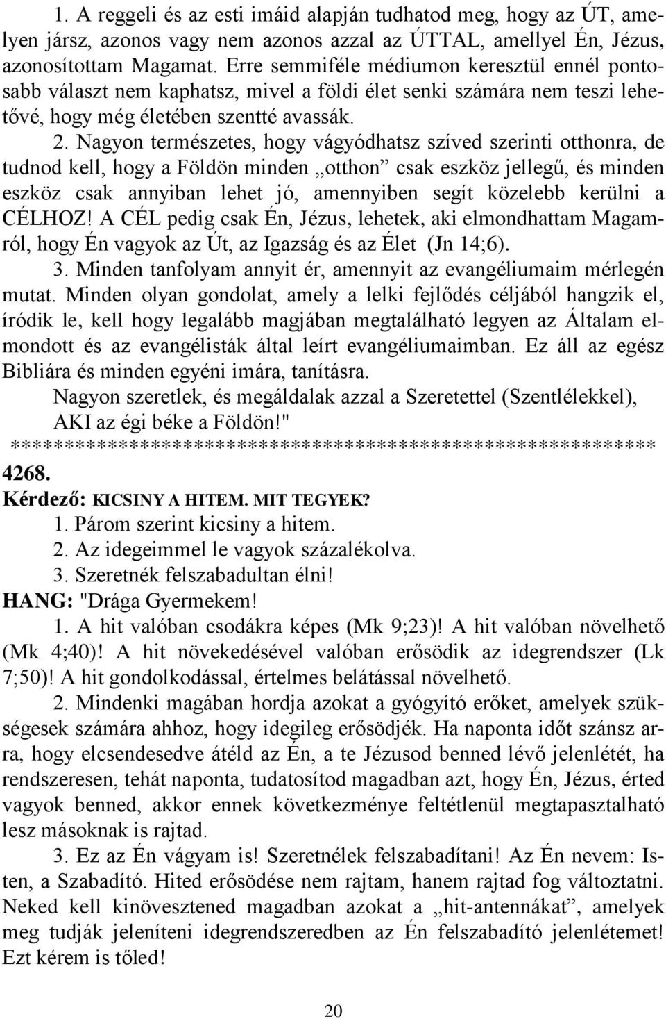 Nagyon természetes, hogy vágyódhatsz szíved szerinti otthonra, de tudnod kell, hogy a Földön minden otthon csak eszköz jellegű, és minden eszköz csak annyiban lehet jó, amennyiben segít közelebb