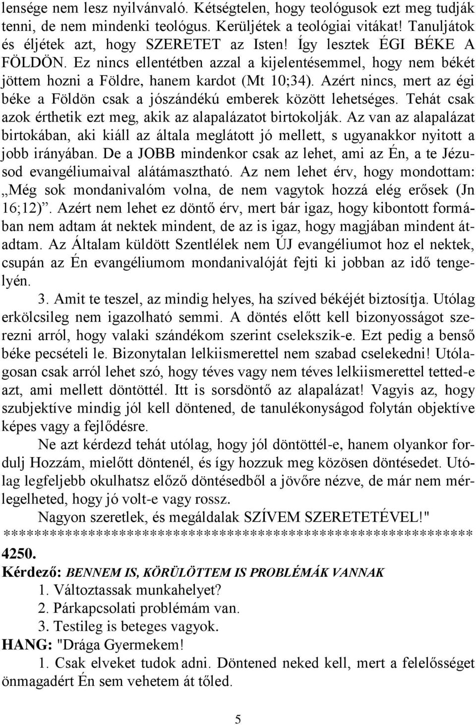 Azért nincs, mert az égi béke a Földön csak a jószándékú emberek között lehetséges. Tehát csak azok érthetik ezt meg, akik az alapalázatot birtokolják.