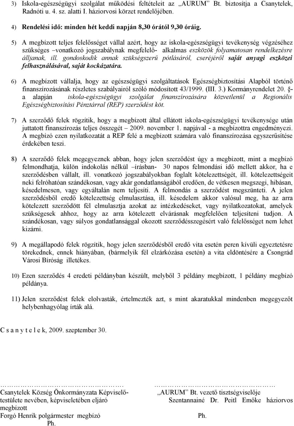 5) A megbízott teljes felelősséget vállal azért, hogy az iskola-egészségügyi tevékenység végzéséhez szükséges vonatkozó jogszabálynak megfelelő- alkalmas eszközök folyamatosan rendelkezésre álljanak,