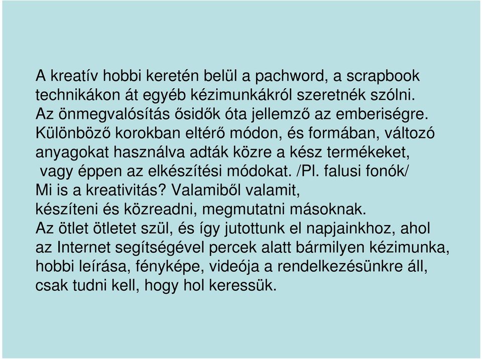 Különböző korokban eltérő módon, és formában, változó anyagokat használva adták közre a kész termékeket, vagy éppen az elkészítési módokat. /Pl.