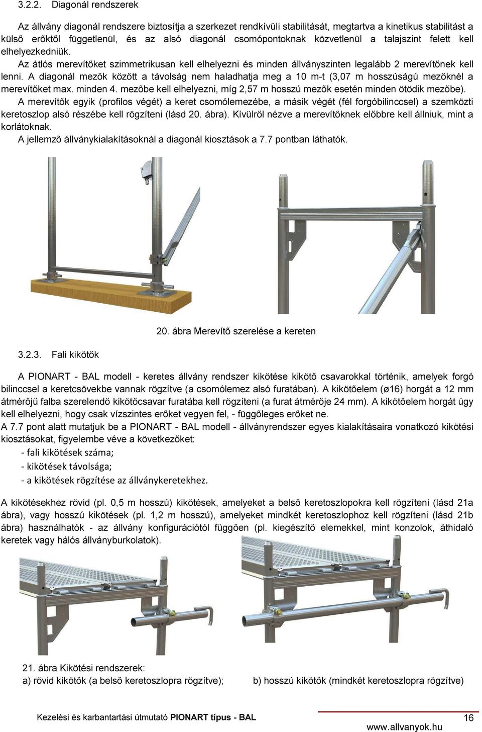 A diagonál mezők között a távolság nem haladhatja meg a 10 m-t (3,07 m hosszúságú mezőknél a merevítőket max. minden 4. mezőbe kell elhelyezni, míg 2,57 m hosszú mezők esetén minden ötödik mezőbe).