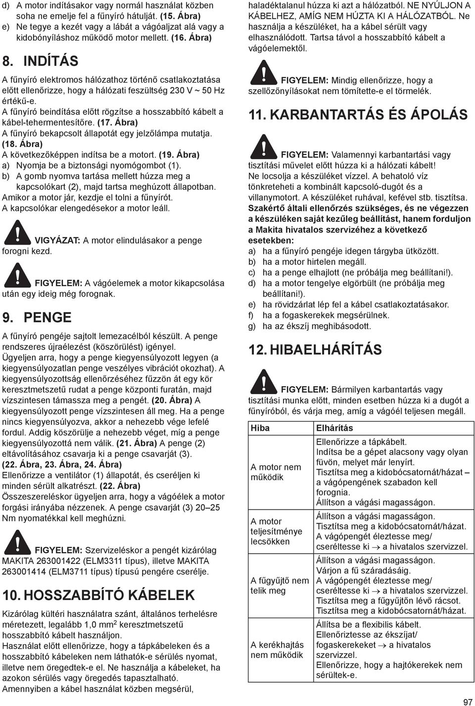 A f nyíró beindítása el tt rögzítse a hosszabbító kábelt a kábel-tehermentesít re. (17. Ábra) A f nyíró bekapcsolt állapotát egy jelz lámpa mutatja. (18. Ábra) A következ képpen indítsa be a motort.