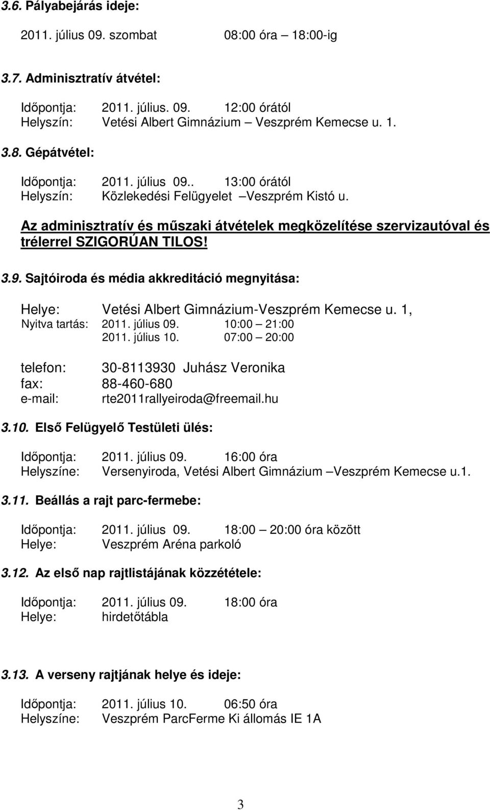 1, Nyitva tartás: 2011. július 09. 10:00 21:00 2011. július 10. 07:00 20:00 telefon: 30-8113930 Juhász Veronika fax: 88-460-680 e-mail: rte2011rallyeiroda@freemail.hu 3.10. Első Felügyelő Testületi ülés: Időpontja: 2011.