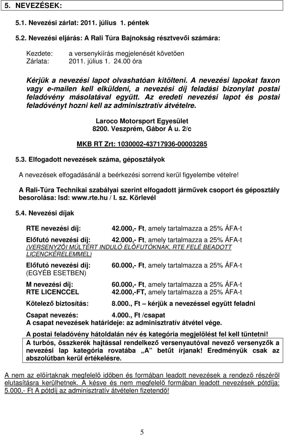 Az eredeti nevezési lapot és postai feladóvényt hozni kell az adminisztratív átvételre. Laroco Motorsport Egyesület 8200. Veszprém, Gábor Á u. 2/c MKB RT Zrt: 1030