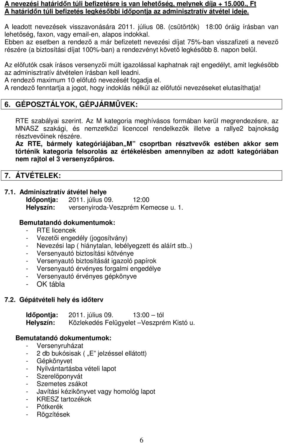 Ebben az esetben a rendező a már befizetett nevezési díjat 75%-ban visszafizeti a nevező részére (a biztosítási díjat 100%-ban) a rendezvényt követő legkésőbb 8. napon belül.