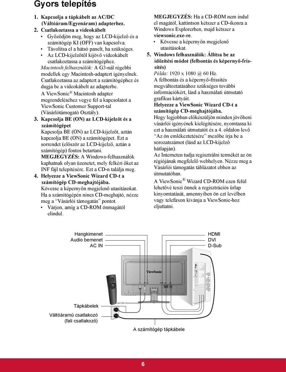 Csatlakoztassa az adaptert a számítógéphez és dugja be a videokábelt az adapterbe.
