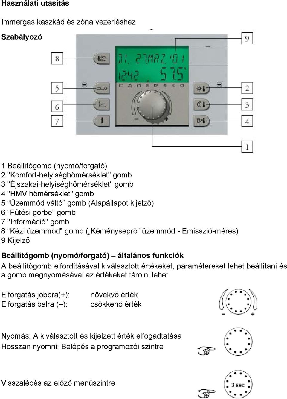 (nyomó/forgató) általános funkciók A beállítógomb elfordításával kiválasztott értékeket, paramétereket lehet beállítani és a gomb megnyomásával az értékeket tárolni lehet.