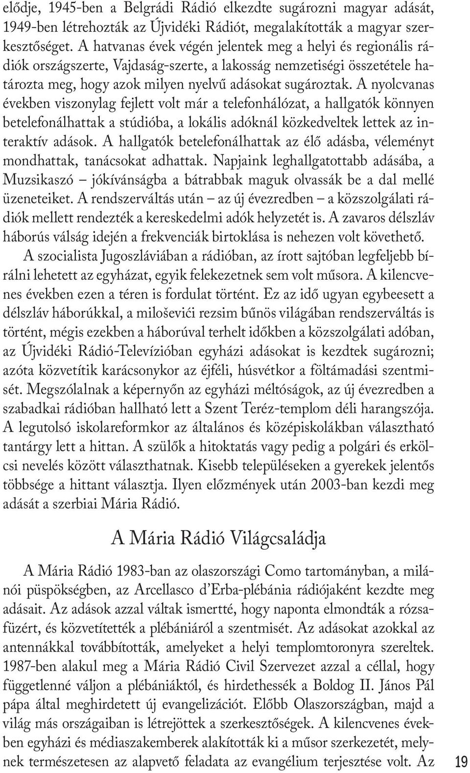 A nyolcvanas években viszonylag fejlett volt már a telefonhálózat, a hallgatók könnyen betelefonálhattak a stúdióba, a lokális adóknál közkedveltek lettek az interaktív adások.