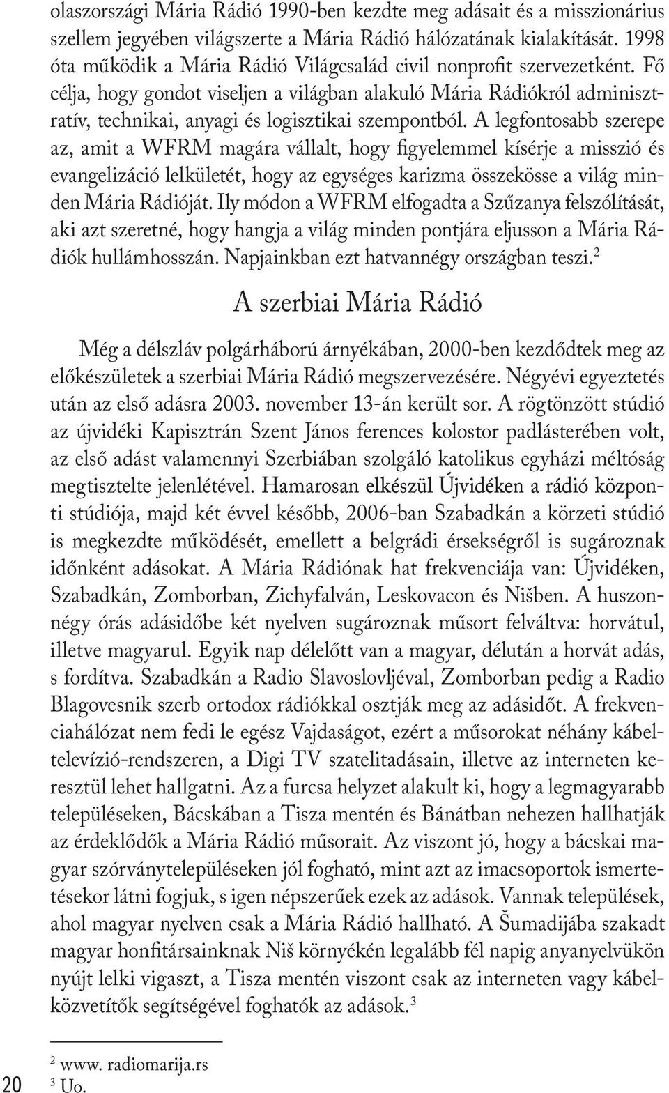 Fő célja, hogy gondot viseljen a világban alakuló Mária Rádiókról adminisztratív, technikai, anyagi és logisztikai szempontból.