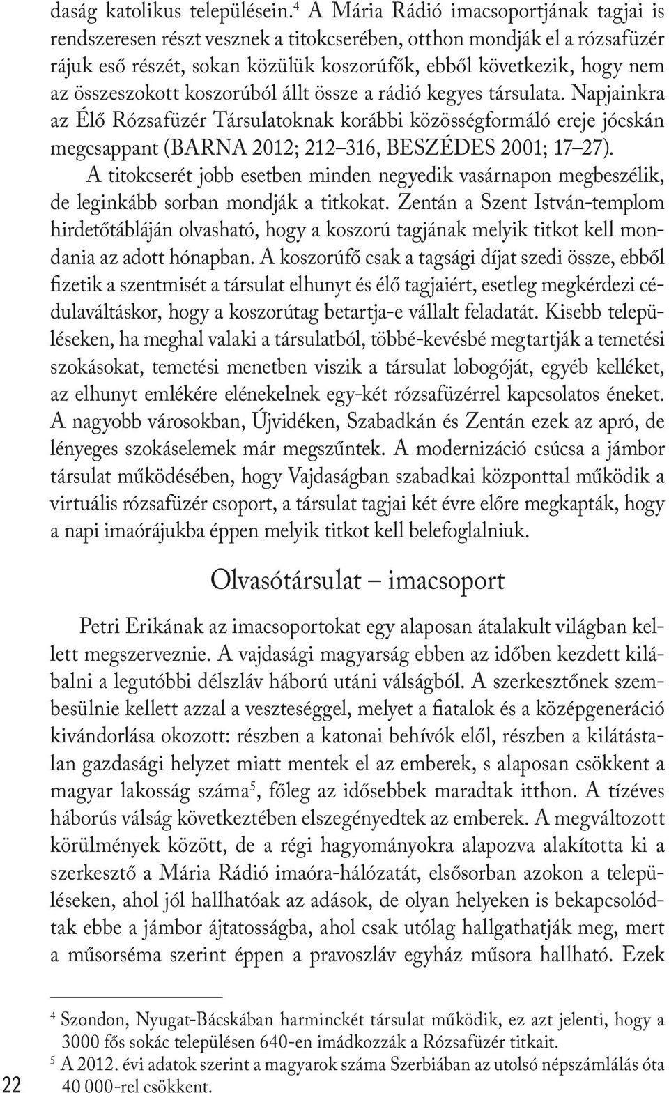 összeszokott koszorúból állt össze a rádió kegyes társulata. Napjainkra az Élő Rózsafüzér Társulatoknak korábbi közösségformáló ereje jócskán megcsappant (BARNA 2012; 212 316, BESZÉDES 2001; 17 27).