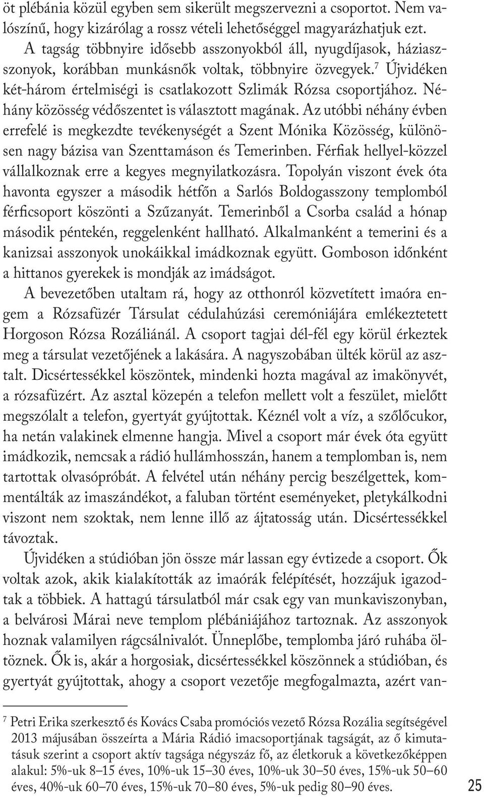 Néhány közösség védőszentet is választott magának. Az utóbbi néhány évben errefelé is megkezdte tevékenységét a Szent Mónika Közösség, különösen nagy bázisa van Szenttamáson és Temerinben.