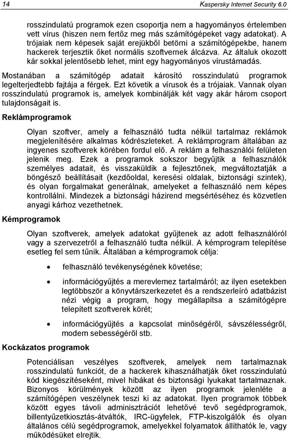Az általuk okozott kár sokkal jelentősebb lehet, mint egy hagyományos vírustámadás. Mostanában a számítógép adatait károsító rosszindulatú programok legelterjedtebb fajtája a férgek.