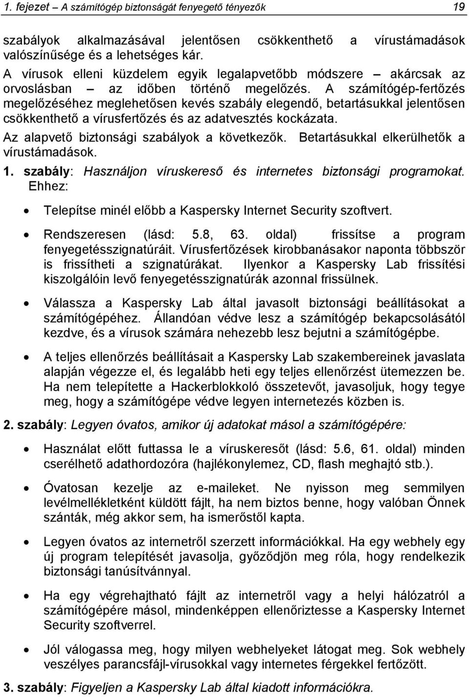 A számítógép-fertőzés megelőzéséhez meglehetősen kevés szabály elegendő, betartásukkal jelentősen csökkenthető a vírusfertőzés és az adatvesztés kockázata.