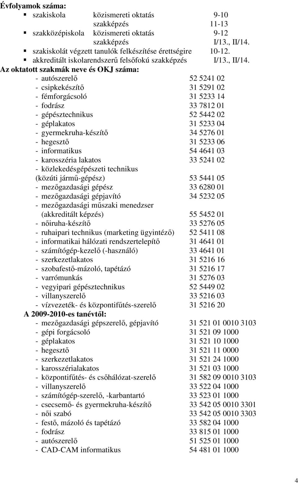 Az oktatott szakmák neve és OKJ száma: - autószerelı 52 5241 02 - csipkekészítı 31 5291 02 - fémforgácsoló 31 5233 14 - fodrász 33 7812 01 - gépésztechnikus 52 5442 02 - géplakatos 31 5233 04 -