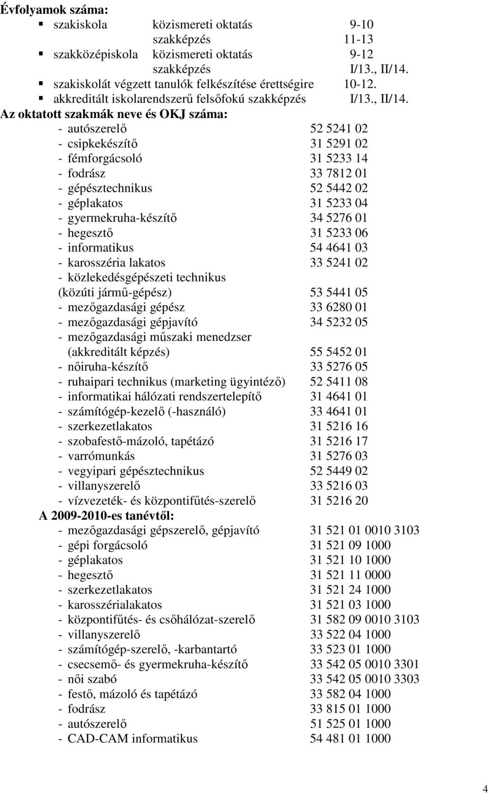 Az oktatott szakmák neve és OKJ száma: - autószerelı 52 5241 02 - csipkekészítı 31 5291 02 - fémforgácsoló 31 5233 14 - fodrász 33 7812 01 - gépésztechnikus 52 5442 02 - géplakatos 31 5233 04 -