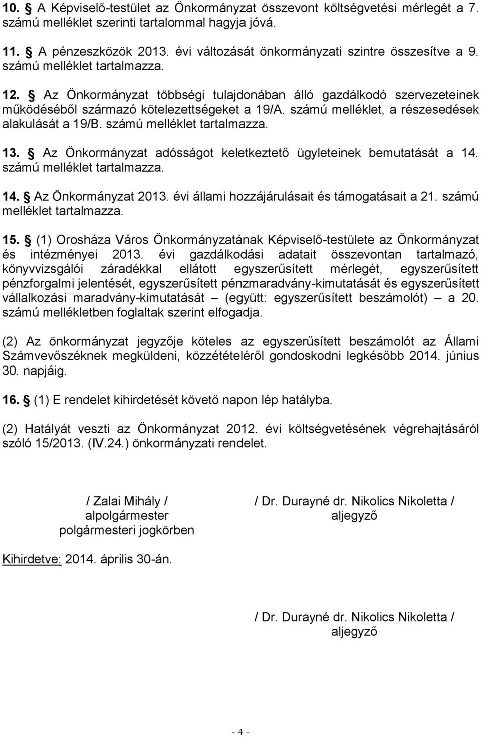 Az Önkormányzat többségi tulajdonában álló gazdálkodó szervezeteinek működéséből származó kötelezettségeket a 19/A. számú melléklet, a részesedések alakulását a 19/B. számú melléklet tartalmazza. 13.