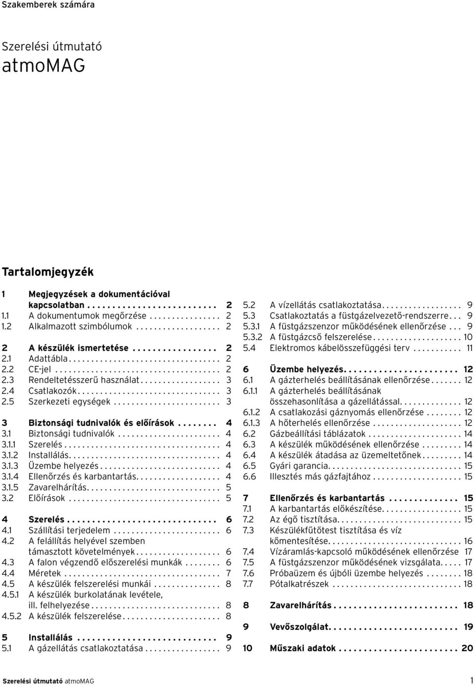 4 Csatlakozók................................ 3 2.5 Szerkezeti egységek........................ 3 3 Biztonsági tudnivalók és előírások........ 4 3. Biztonsági tudnivalók....................... 4 3.. Szerelés.