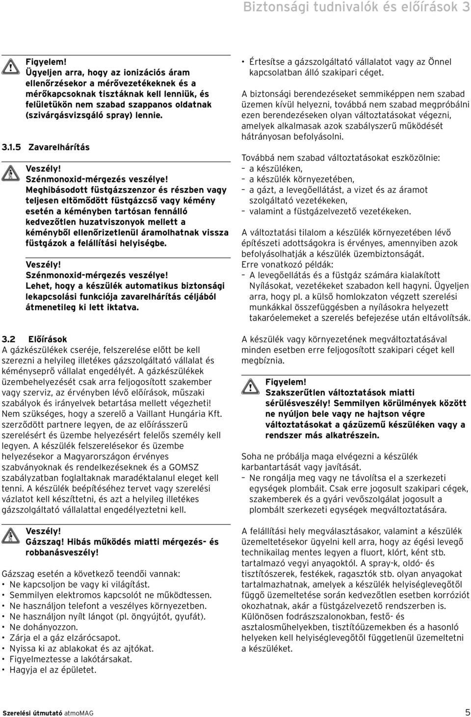 Meghibásodott füstgázszenzor és részben vagy teljesen eltömődött füstgázcső vagy kémény esetén a kéményben tartósan fennálló kedvezőtlen huzatviszonyok mellett a kéményből ellenőrizetlenül
