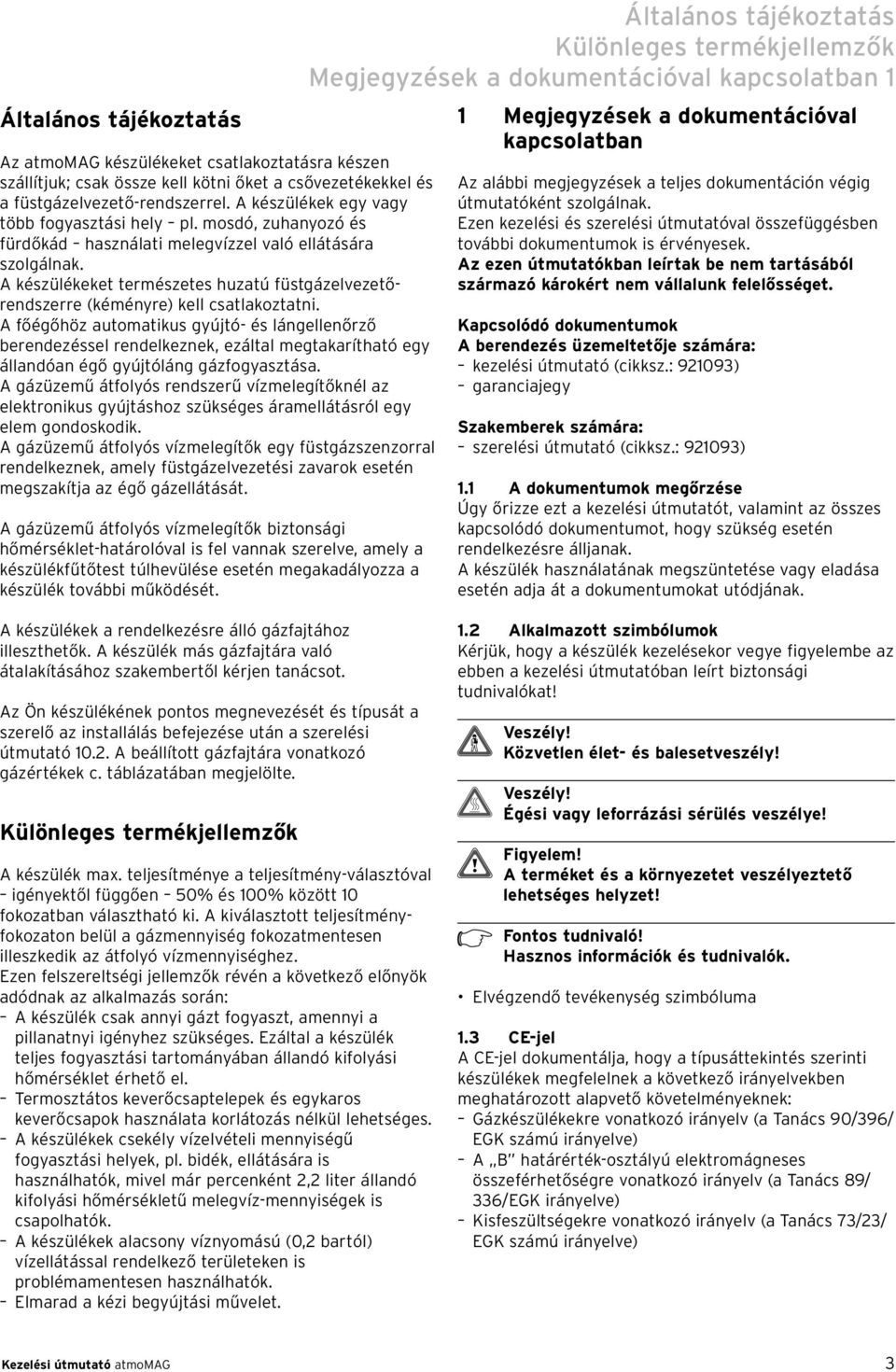 A készülékeket természetes huzatú füstgázelvezetőrendszerre (kéményre) kell csatlakoztatni.