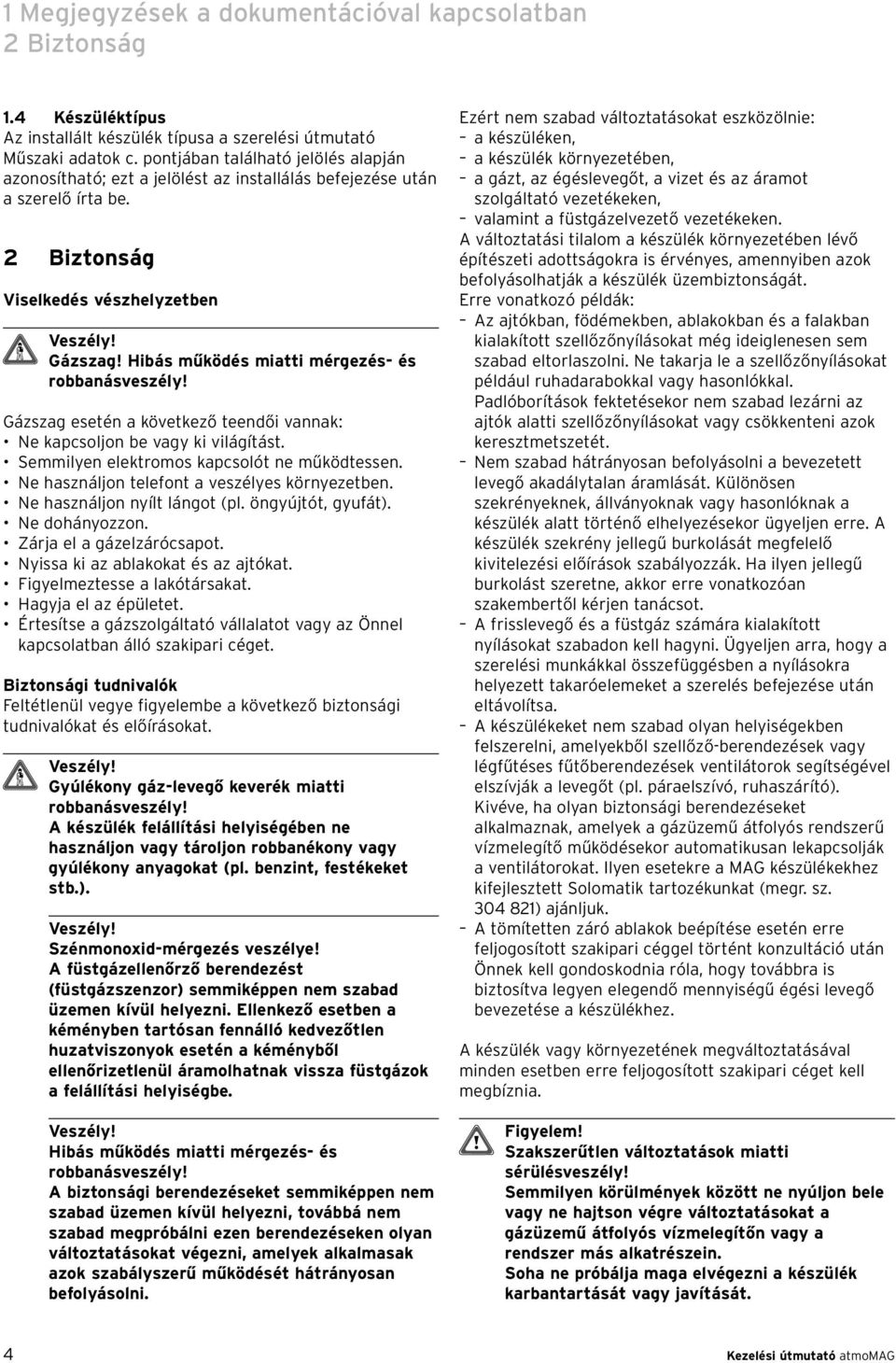 Hibás működés miatti mérgezés- és robbanásveszély! Gázszag esetén a következő teendői vannak: Ne kapcsoljon be vagy ki világítást. Semmilyen elektromos kapcsolót ne működtessen.