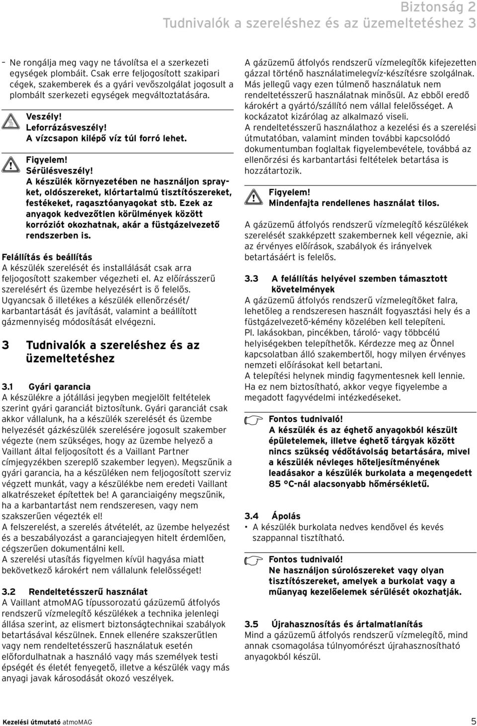 Sérülésveszély! A készülék környezetében ne használjon sprayket, oldószereket, klórtartalmú tisztítószereket, festékeket, ragasztóanyagokat stb.