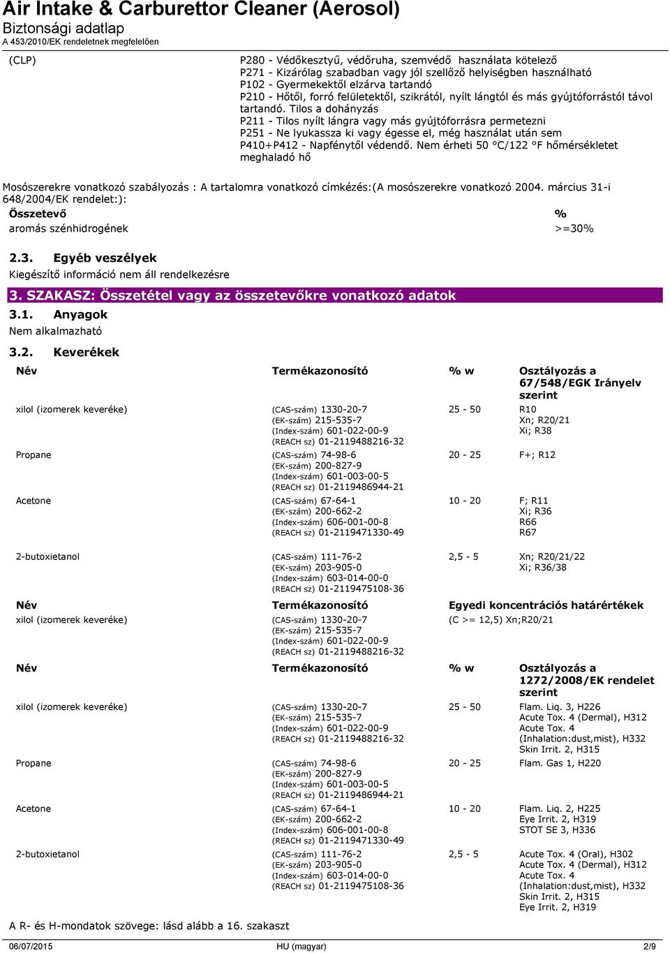 Tilos a dohányzás P211 - Tilos nyílt lángra vagy más gyújtóforrásra permetezni P251 - Ne lyukassza ki vagy égesse el, még használat után sem P410+P412 - Napfénytől védendő.