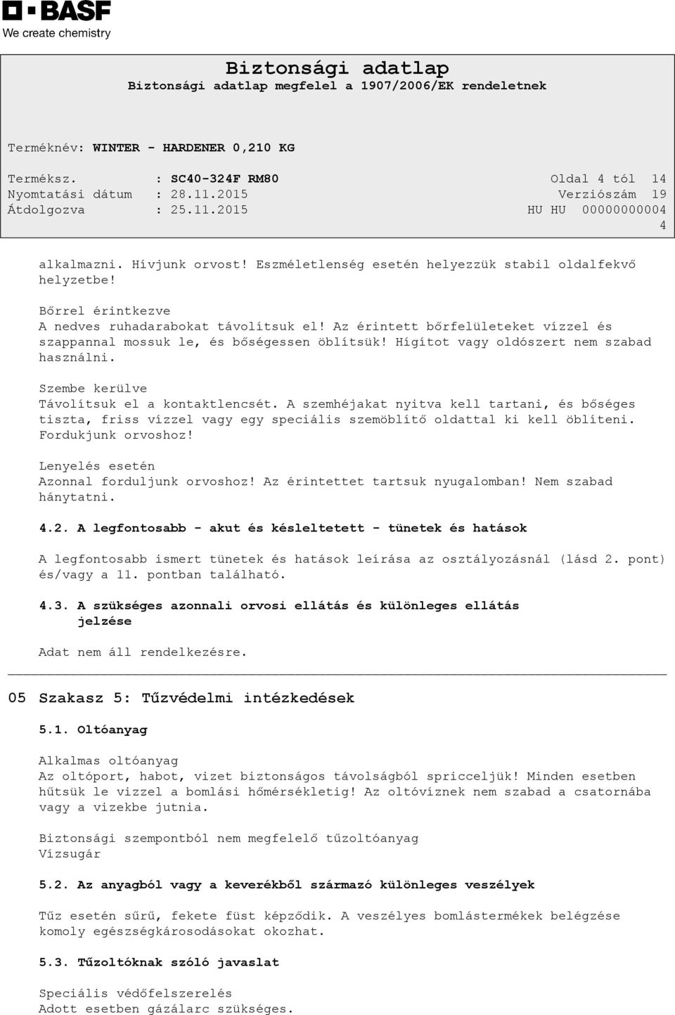 A szemhéjakat nyitva kell tartani, és bőséges tiszta, friss vízzel vagy egy speciális szemöblítő oldattal ki kell öblíteni. Fordukjunk orvoshoz! Lenyelés esetén Azonnal forduljunk orvoshoz!