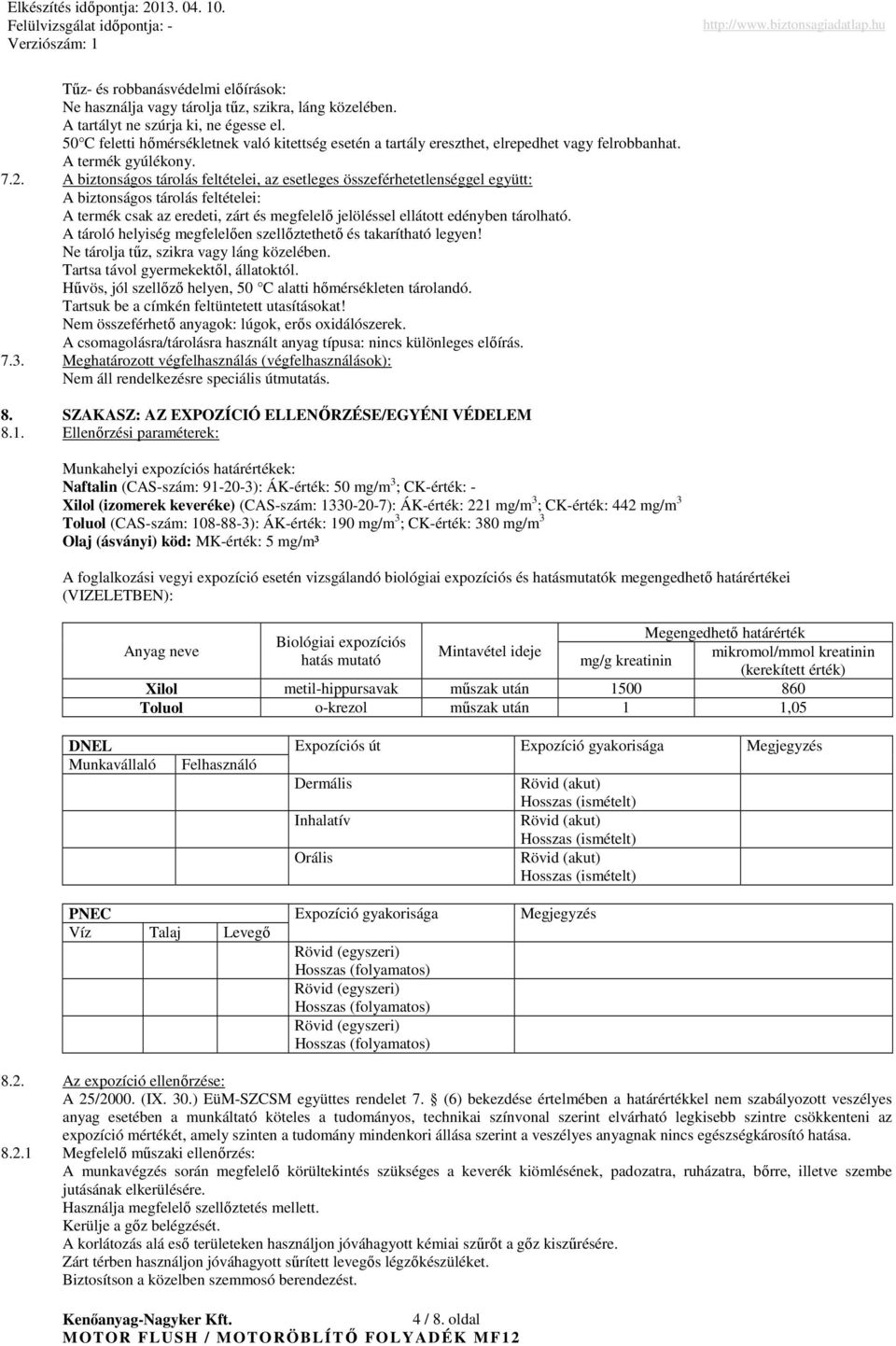 A biztonságos tárolás feltételei, az esetleges összeférhetetlenséggel együtt: A biztonságos tárolás feltételei: A termék csak az eredeti, zárt és megfelelı jelöléssel ellátott edényben tárolható.