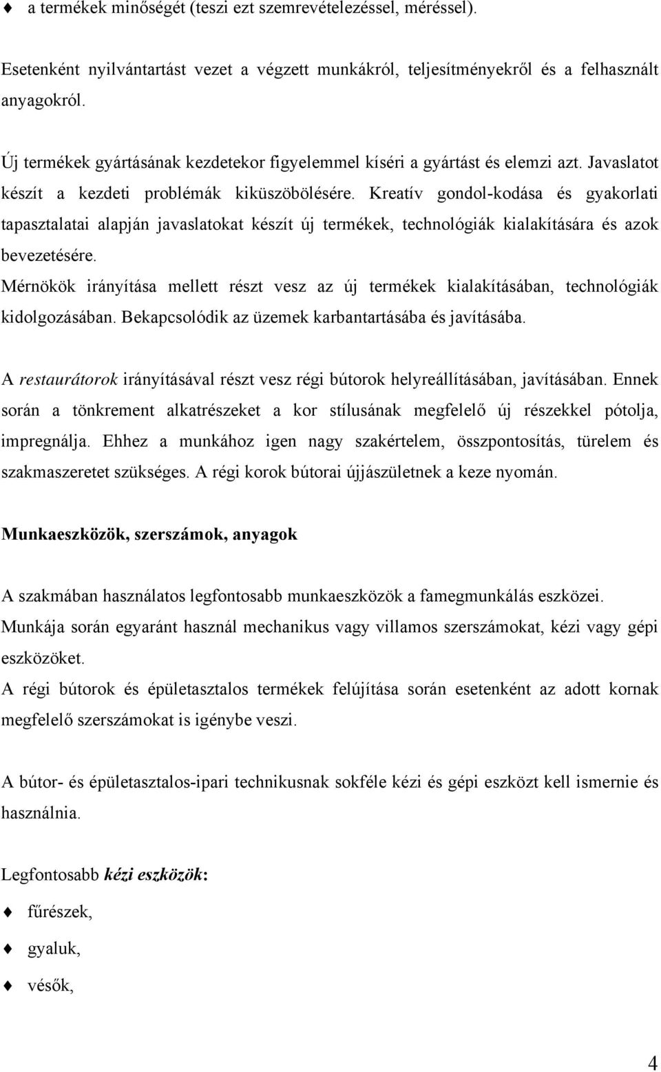 Kreatív gondol-kodása és gyakorlati tapasztalatai alapján javaslatokat készít új termékek, technológiák kialakítására és azok bevezetésére.