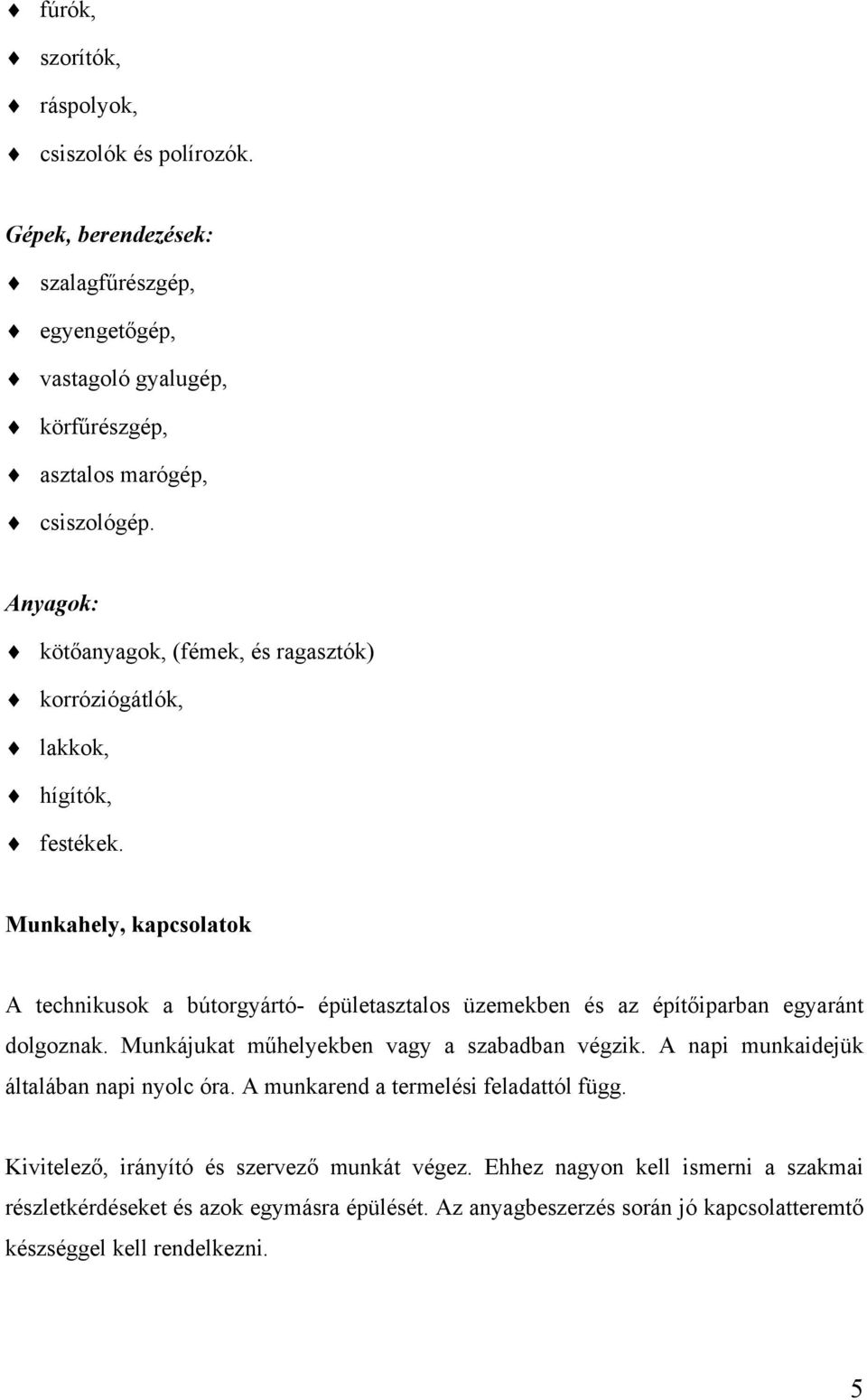 Munkahely, kapcsolatok A technikusok a bútorgyártó- épületasztalos üzemekben és az építőiparban egyaránt dolgoznak. Munkájukat műhelyekben vagy a szabadban végzik.