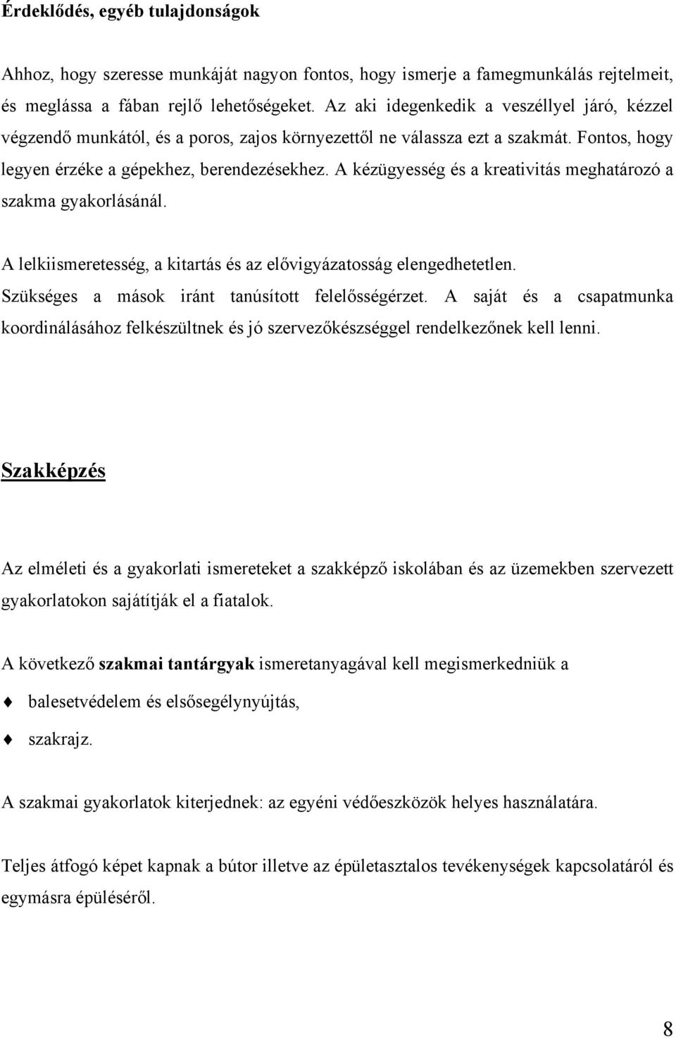 A kézügyesség és a kreativitás meghatározó a szakma gyakorlásánál. A lelkiismeretesség, a kitartás és az elővigyázatosság elengedhetetlen. Szükséges a mások iránt tanúsított felelősségérzet.