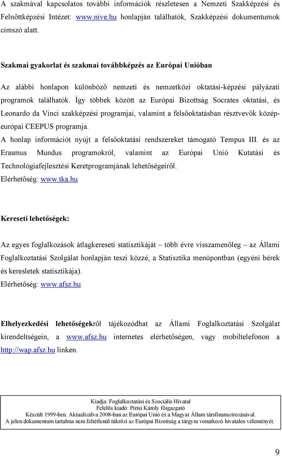 Így többek között az Európai Bizottság Socrates oktatási, és Leonardo da Vinci szakképzési programjai, valamint a felsőoktatásban résztvevők középeurópai CEEPUS programja.