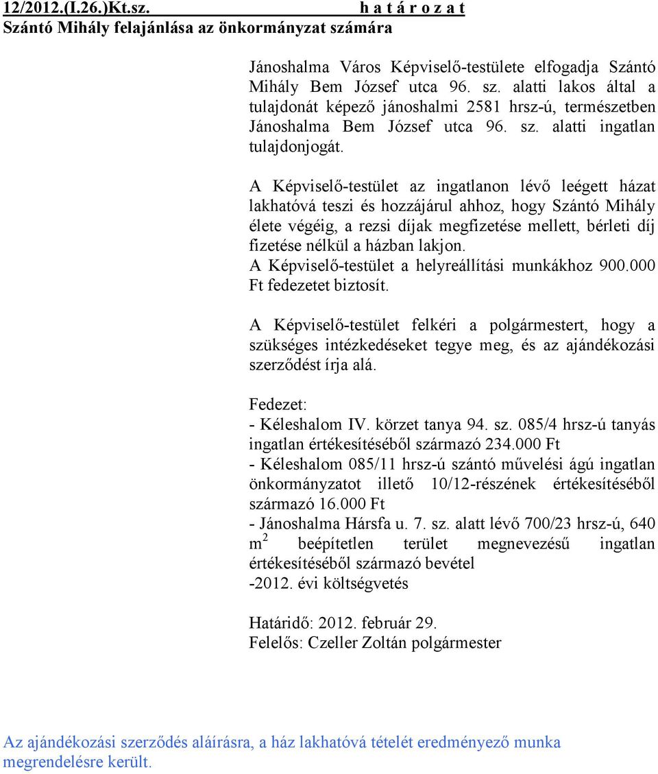 A Képviselő-testület az ingatlanon lévő leégett házat lakhatóvá teszi és hozzájárul ahhoz, hogy Szántó Mihály élete végéig, a rezsi díjak megfizetése mellett, bérleti díj fizetése nélkül a házban