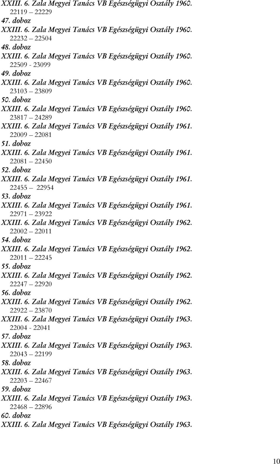 22009 22081 51. doboz XXIII. 6. Zala Megyei Tanács VB Egészségügyi Osztály 1961. 22081 22450 52. doboz XXIII. 6. Zala Megyei Tanács VB Egészségügyi Osztály 1961. 22455 22954 53. doboz XXIII. 6. Zala Megyei Tanács VB Egészségügyi Osztály 1961. 22971 23922 XXIII.