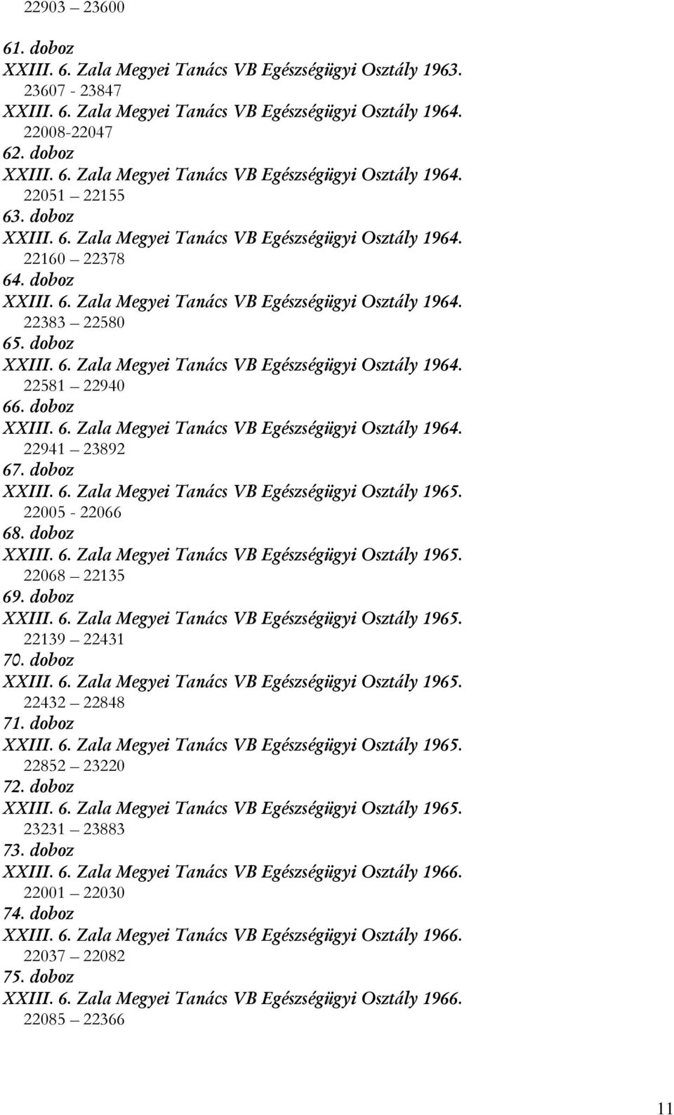 doboz XXIII. 6. Zala Megyei Tanács VB Egészségügyi Osztály 1964. 22941 23892 67. doboz XXIII. 6. Zala Megyei Tanács VB Egészségügyi Osztály 1965. 22005-22066 68. doboz XXIII. 6. Zala Megyei Tanács VB Egészségügyi Osztály 1965. 22068 22135 69.