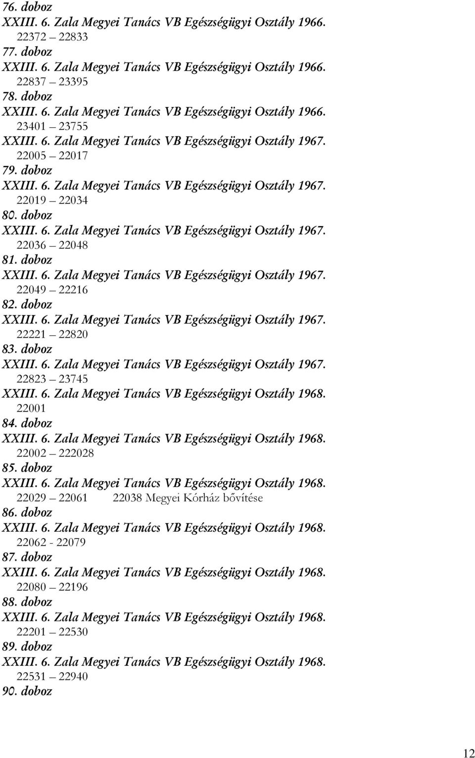 doboz XXIII. 6. Zala Megyei Tanács VB Egészségügyi Osztály 1967. 22049 22216 82. doboz XXIII. 6. Zala Megyei Tanács VB Egészségügyi Osztály 1967. 22221 22820 83. doboz XXIII. 6. Zala Megyei Tanács VB Egészségügyi Osztály 1967. 22823 23745 XXIII.