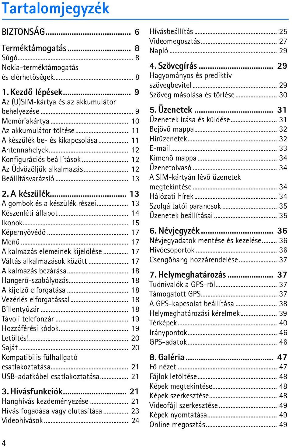 .. 13 Készenléti állapot... 14 Ikonok... 15 Képernyõvédõ... 17 Menü... 17 Alkalmazás elemeinek kijelölése... 17 Váltás alkalmazások között... 17 Alkalmazás bezárása... 18 Hangerõ-szabályozás.