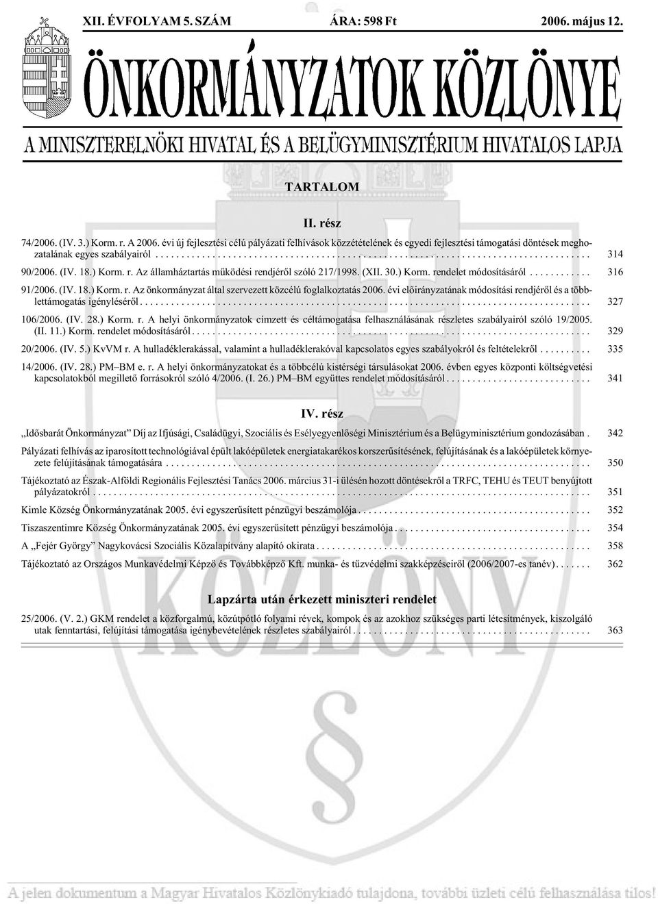 r. Az ál lam ház tar tás mû kö dé si rend jé rõl szó ló 217/1998. (XII. 30.) Korm. ren de let módosításáról... 316 91/2006. (IV. 18.) Korm. r. Az ön kor mány zat ál tal szer ve zett közcélú foglalkoztatás 2006.