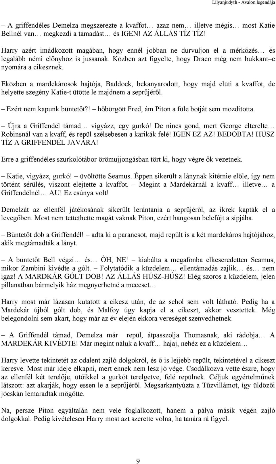 Eközben a mardekárosok hajtója, Baddock, bekanyarodott, hogy majd elüti a kvaffot, de helyette szegény Katie-t ütötte le majdnem a seprűjéről. Ezért nem kapunk büntetőt?