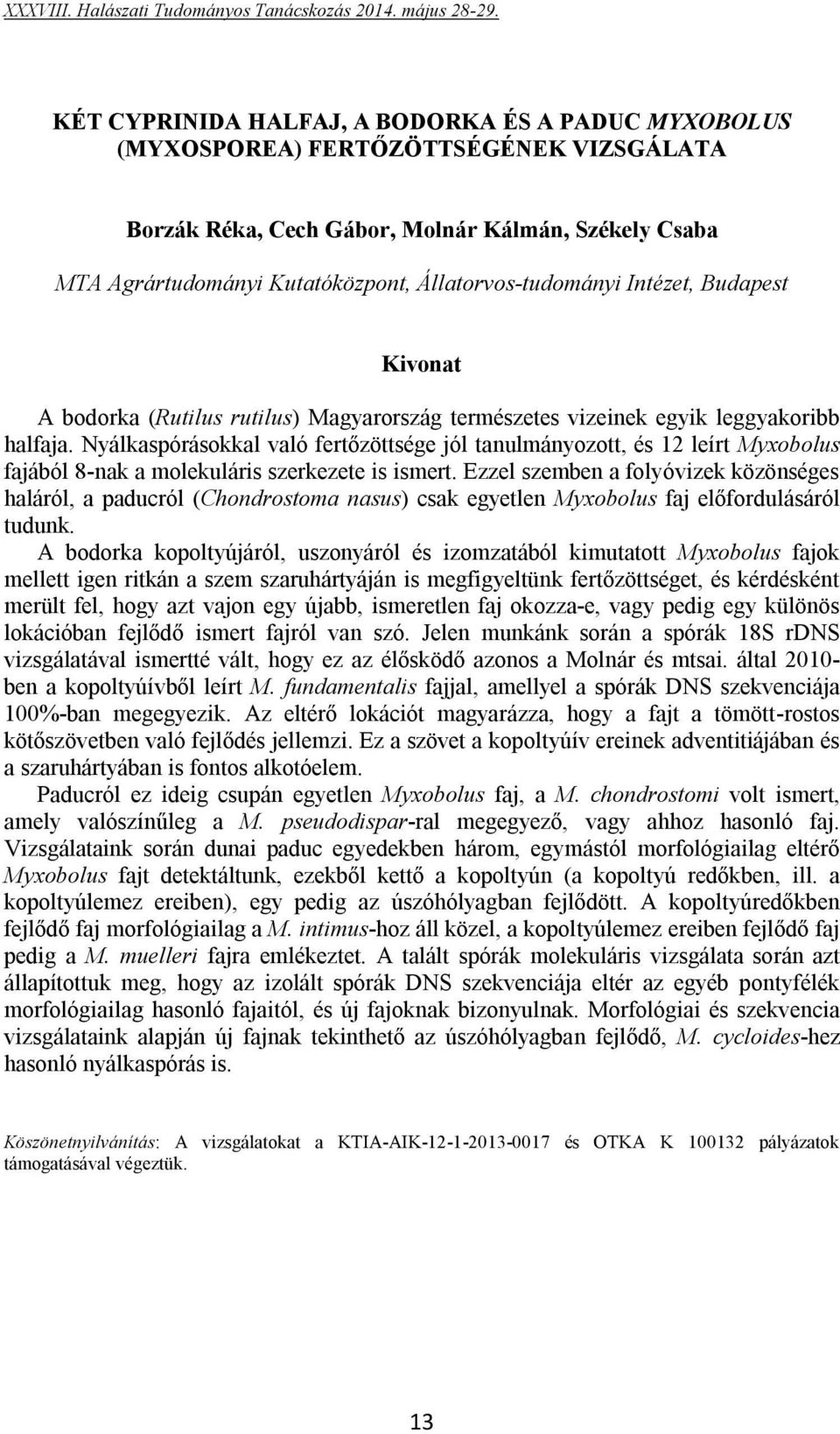 Nyálkaspórásokkal való fertőzöttsége jól tanulmányozott, és 12 leírt Myxobolus fajából 8-nak a molekuláris szerkezete is ismert.